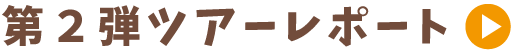 第2弾ツアーレポートはこちら